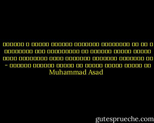 و لو أن المسلمين احتفظوا برباطة جأشهم و ارتضوا الرقي وسيلة لاغاية في ذاتها،اذن لما استطاعوا أن يحتفظوا بحريتهم فحسب،بل ربما استطاعوا أيضا أن يعطوا انسان الغرب سر طلاوة الحياة الضائع - Muhammad Asad