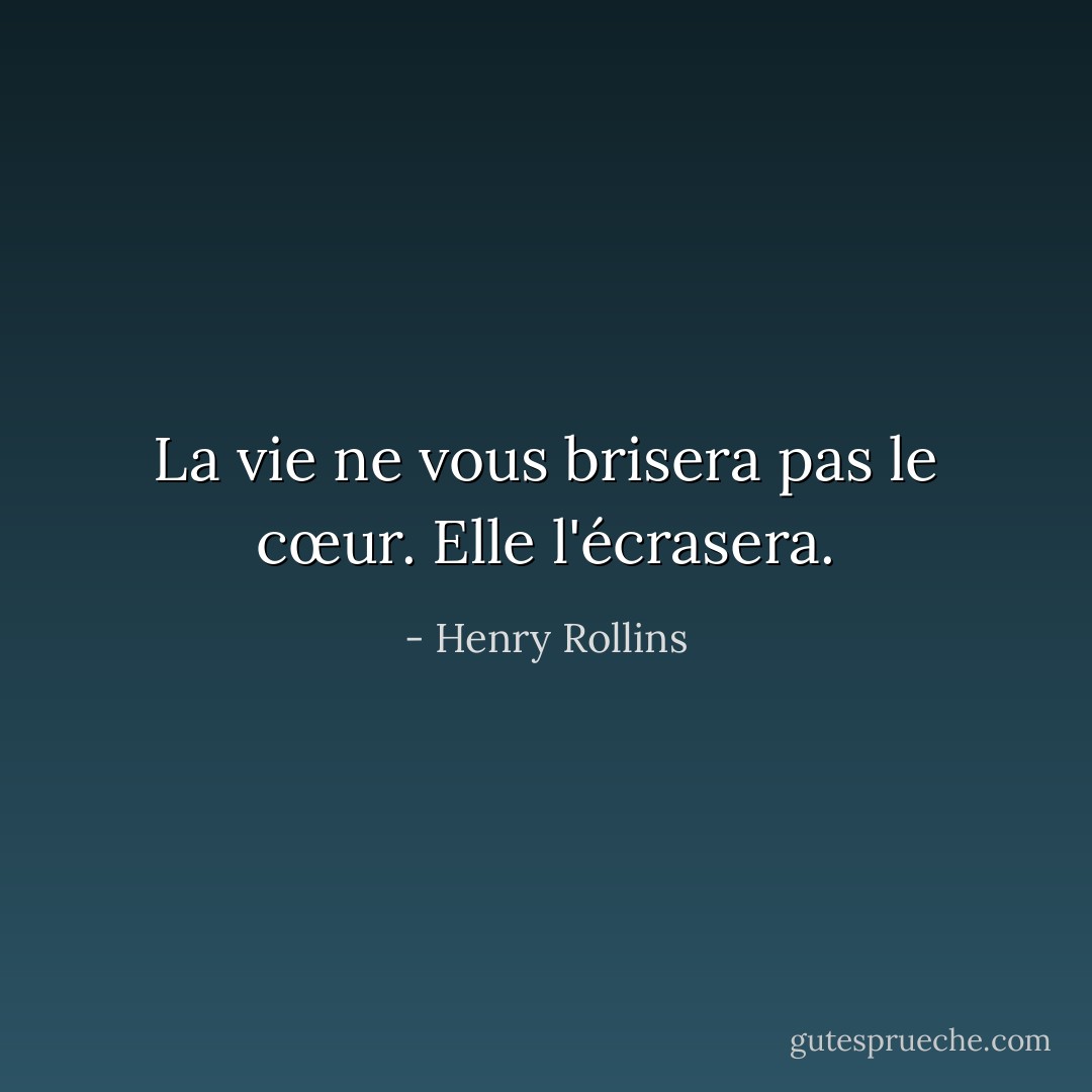 La vie ne vous brisera pas le cœur. Elle l'écrasera. - Henry Rollins