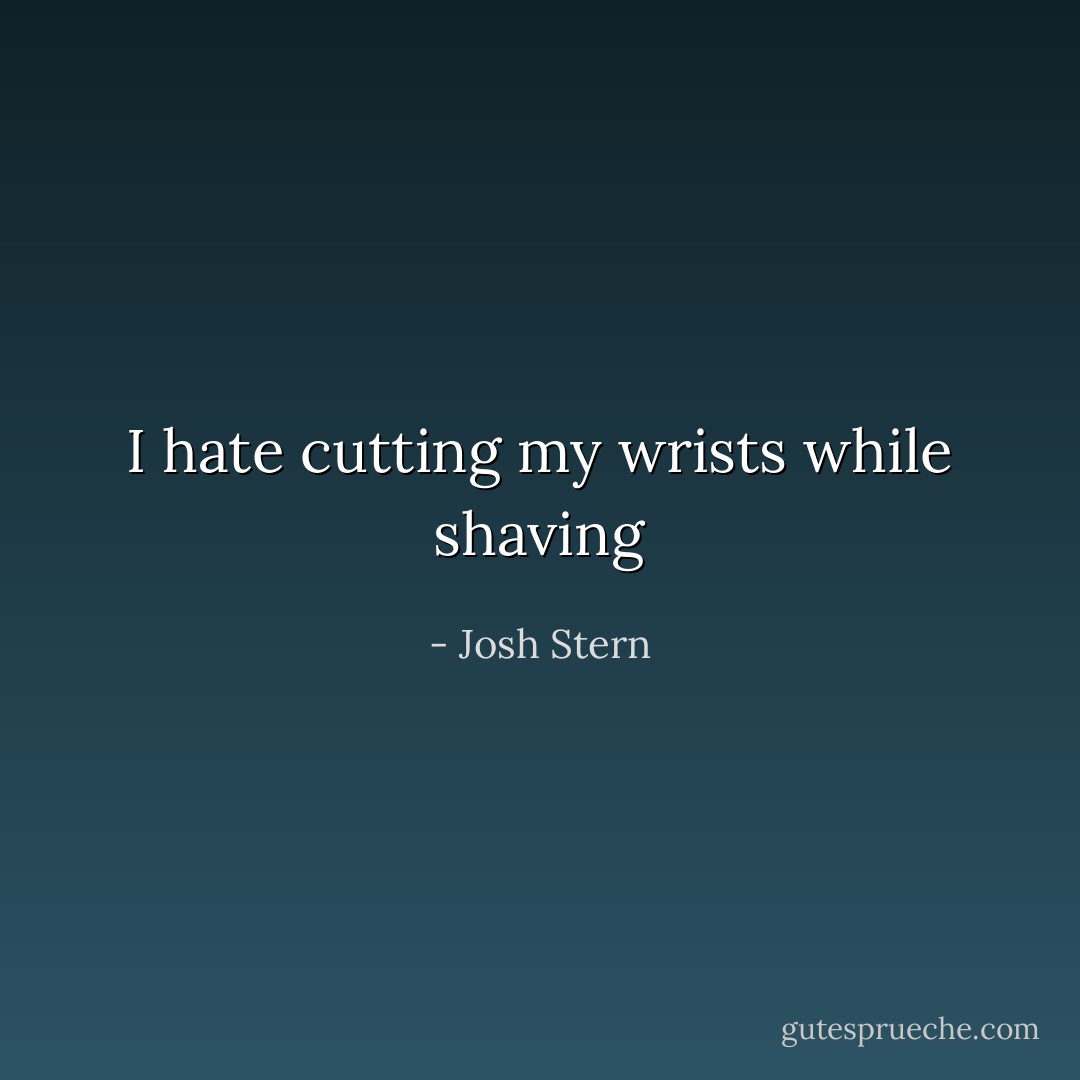 I hate cutting my wrists while shaving - Josh Stern