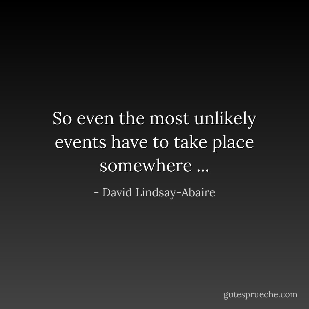 So even the most unlikely events have to take place somewhere ... - David Lindsay-Abaire