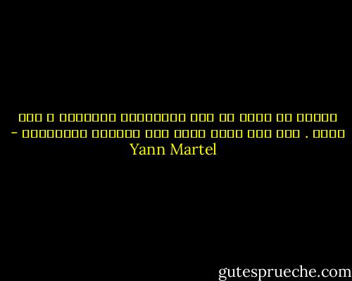 أتحدى أن يفهم أي كان روحانيات الإسلام ، ولا يحبه . إنه دين رائع قائم على الأخوة والتفاني - Yann Martel
