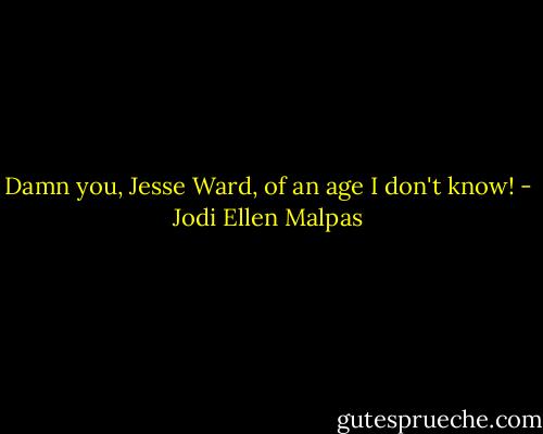Damn you, Jesse Ward, of an age I don't know! - Jodi Ellen Malpas