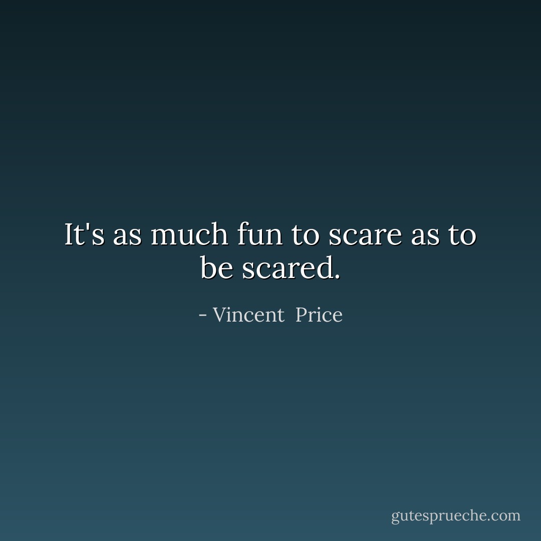 It's as much fun to scare as to be scared. - Vincent  Price