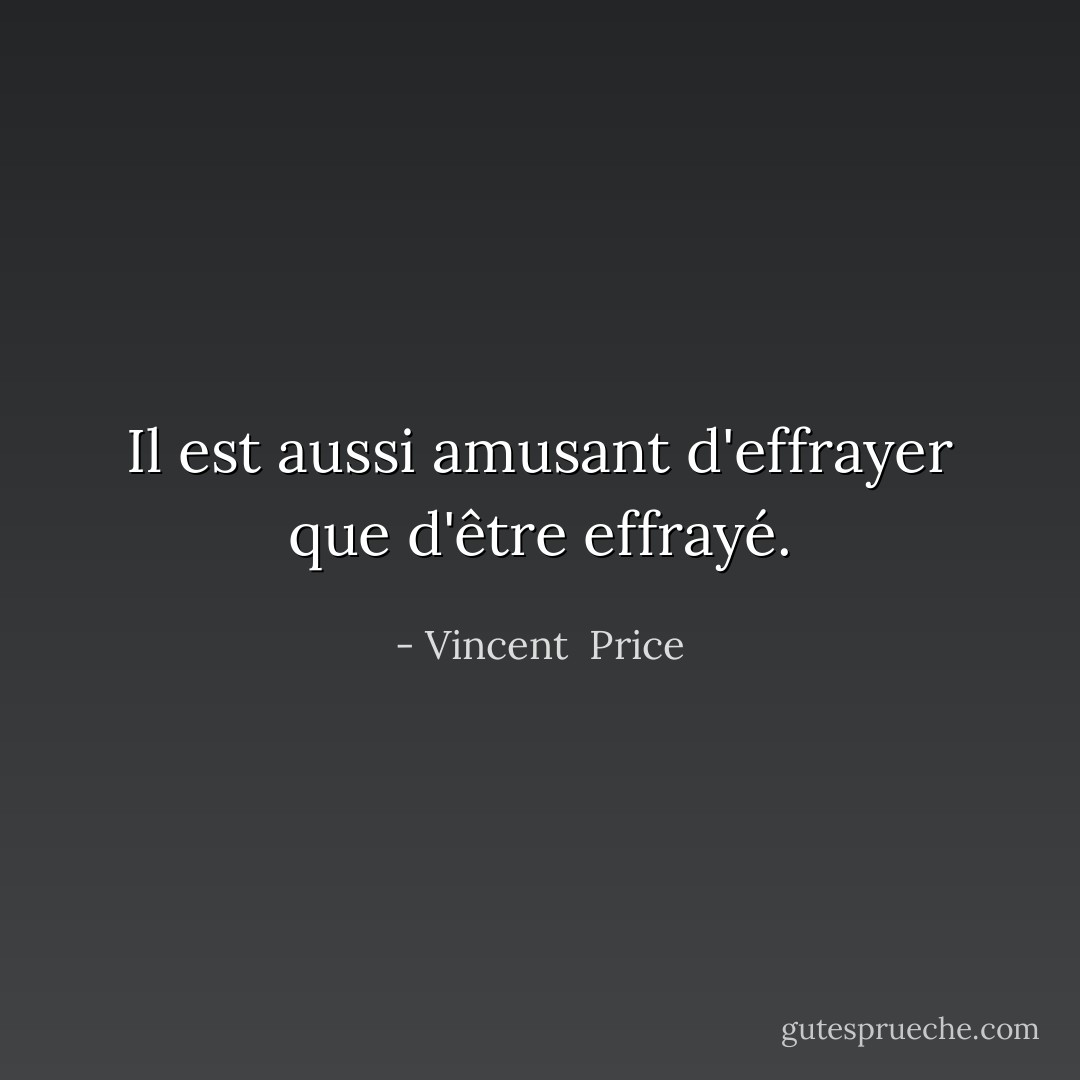 Il est aussi amusant d'effrayer que d'être effrayé. - Vincent  Price