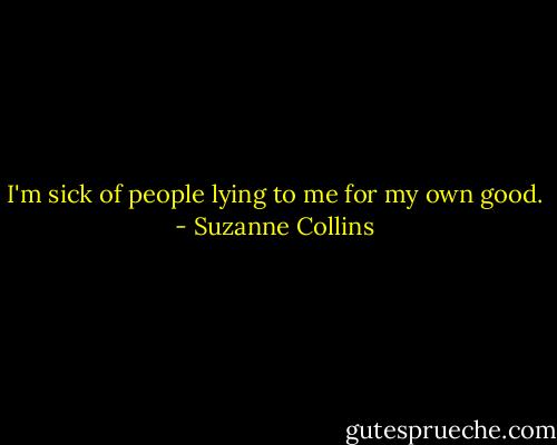 I'm sick of people lying to me for my own good. - Suzanne Collins