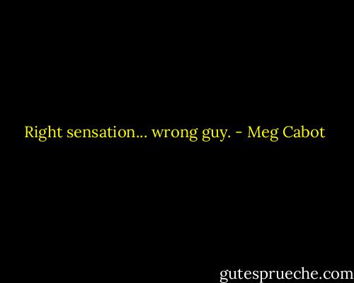 Right sensation... wrong guy. - Meg Cabot