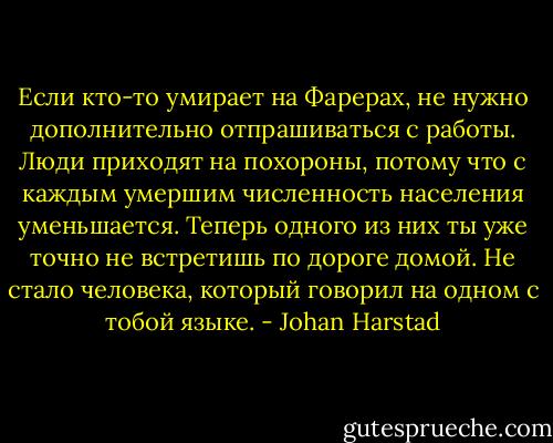 Если кто-то умирает на Фарерах, не нужно дополнительно отпрашиваться с работы.<br />Люди приходят на похороны, потому что с каждым умершим численность населения уменьшается. Теперь одного из них ты уже точно не встретишь по дороге домой. Не стало человека, который говорил на одном с тобой языке. - Johan Harstad