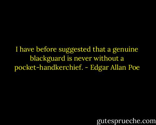 I have before suggested that a genuine blackguard is never without a pocket-handkerchief. - Edgar Allan Poe