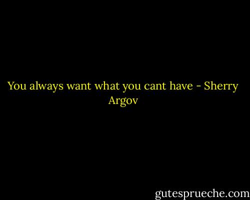 You always want what you cant have - Sherry Argov