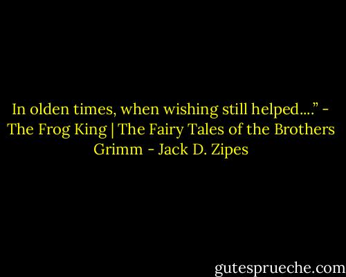 In olden times, when wishing still helped....”<br />- The Frog King | The Fairy Tales of the Brothers Grimm - Jack D. Zipes