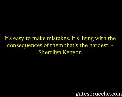It's easy to make mistakes. It's living with the consequences of them that's the hardest. - Sherrilyn Kenyon