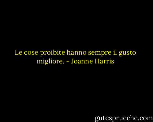 Le cose proibite hanno sempre il gusto migliore. - Joanne Harris