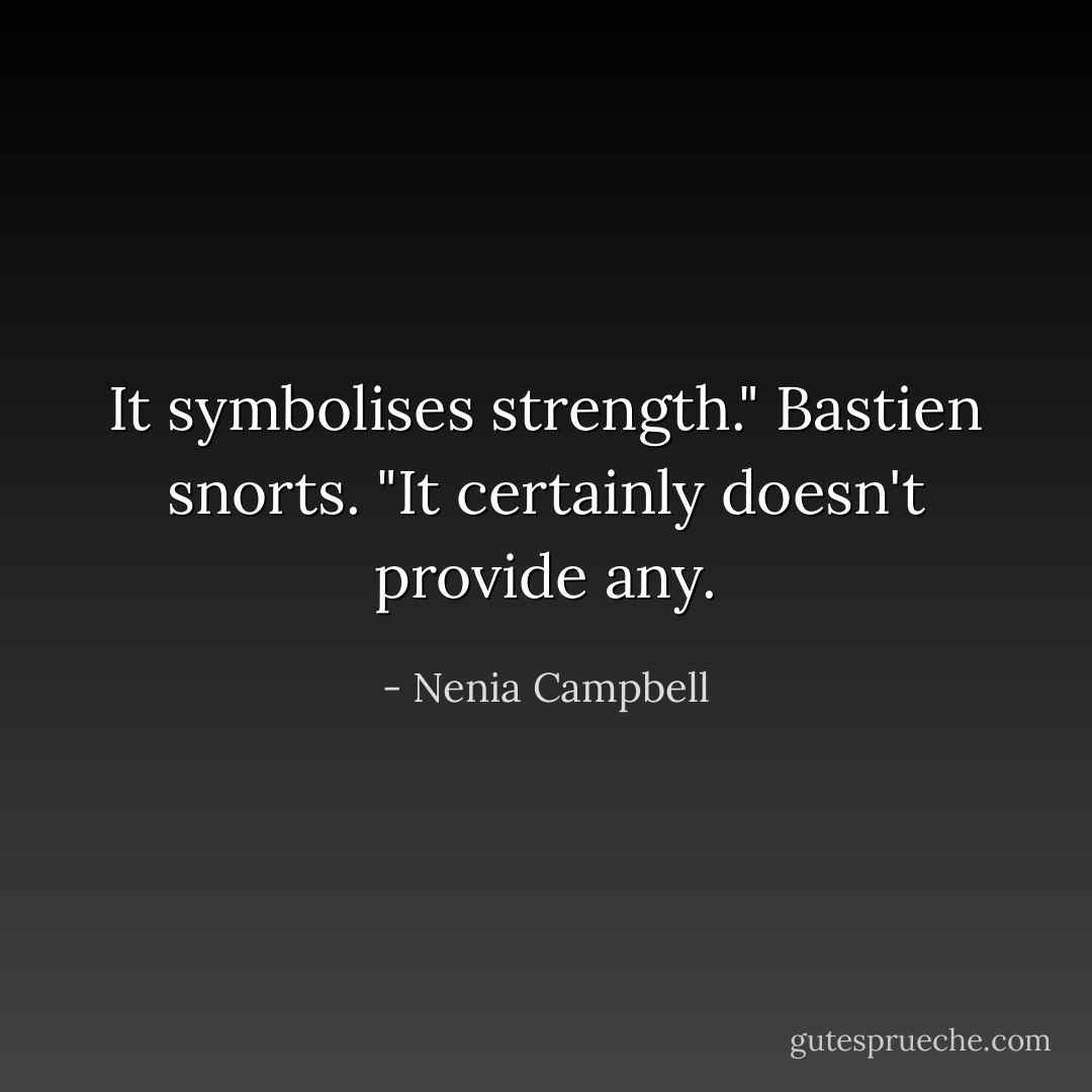 It symbolises strength."<br />Bastien snorts. "It certainly doesn't provide any. - Nenia Campbell
