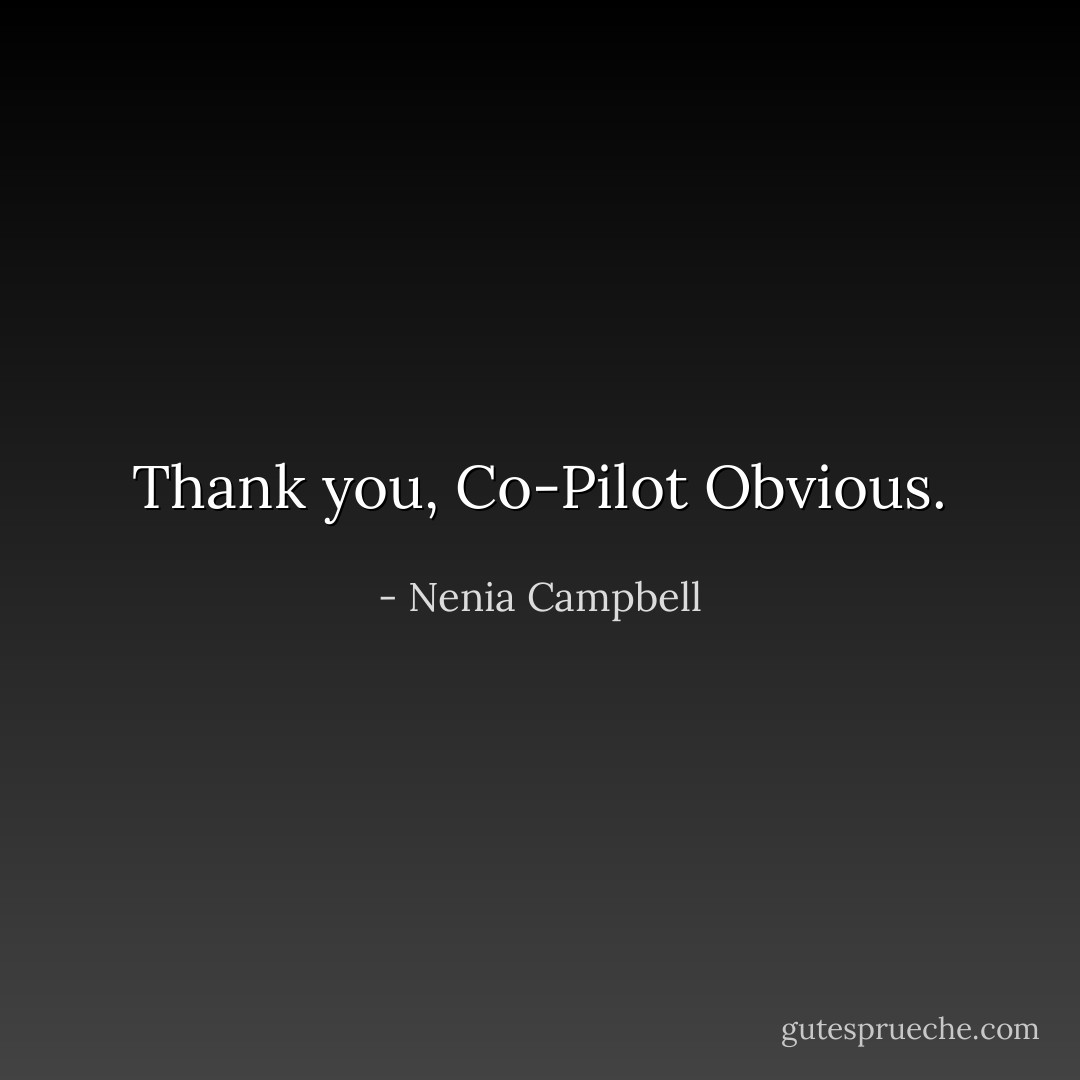 Thank you, Co-Pilot Obvious. - Nenia Campbell