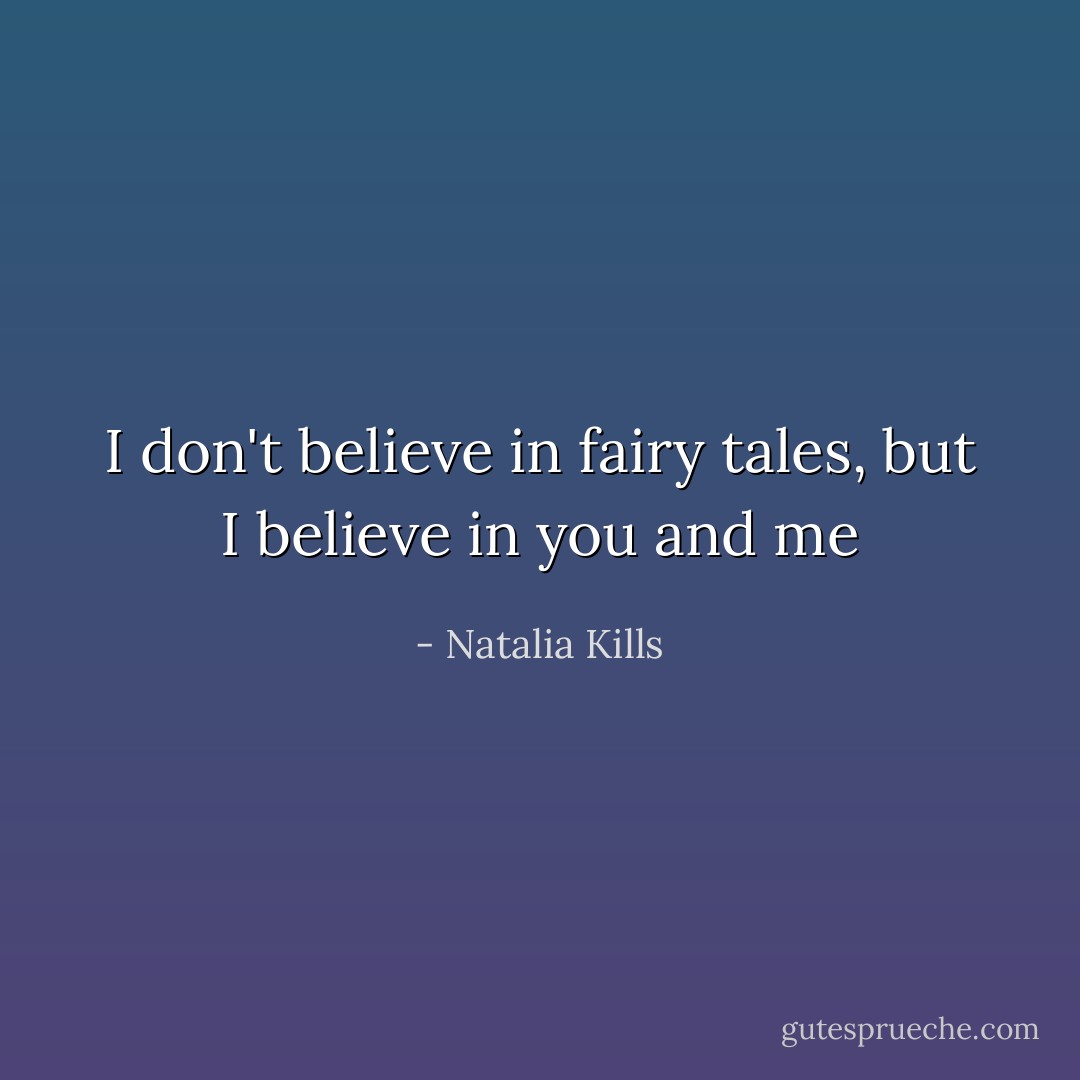 I don't believe in fairy tales, but I believe in you and me - Natalia Kills