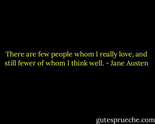 There are few people whom I really love, and still fewer of whom I think well. - Jane Austen