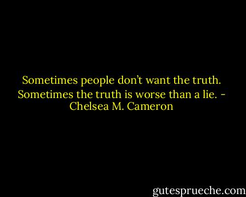 Sometimes people don’t want the truth. Sometimes the truth is worse than a lie. - Chelsea M. Cameron