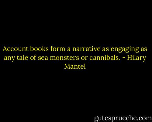 Account books form a narrative as engaging as any tale of sea monsters or cannibals. - Hilary Mantel
