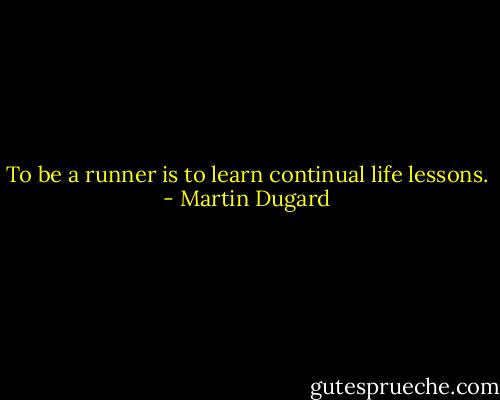 To be a runner is to learn continual life lessons. - Martin Dugard