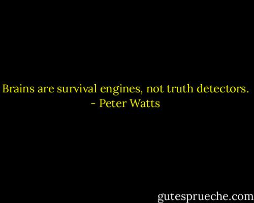 Brains are survival engines, not truth detectors. - Peter Watts