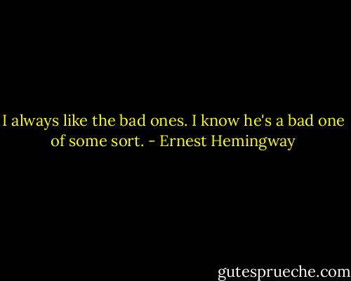 I always like the bad ones. I know he's a bad one of some sort. - Ernest Hemingway
