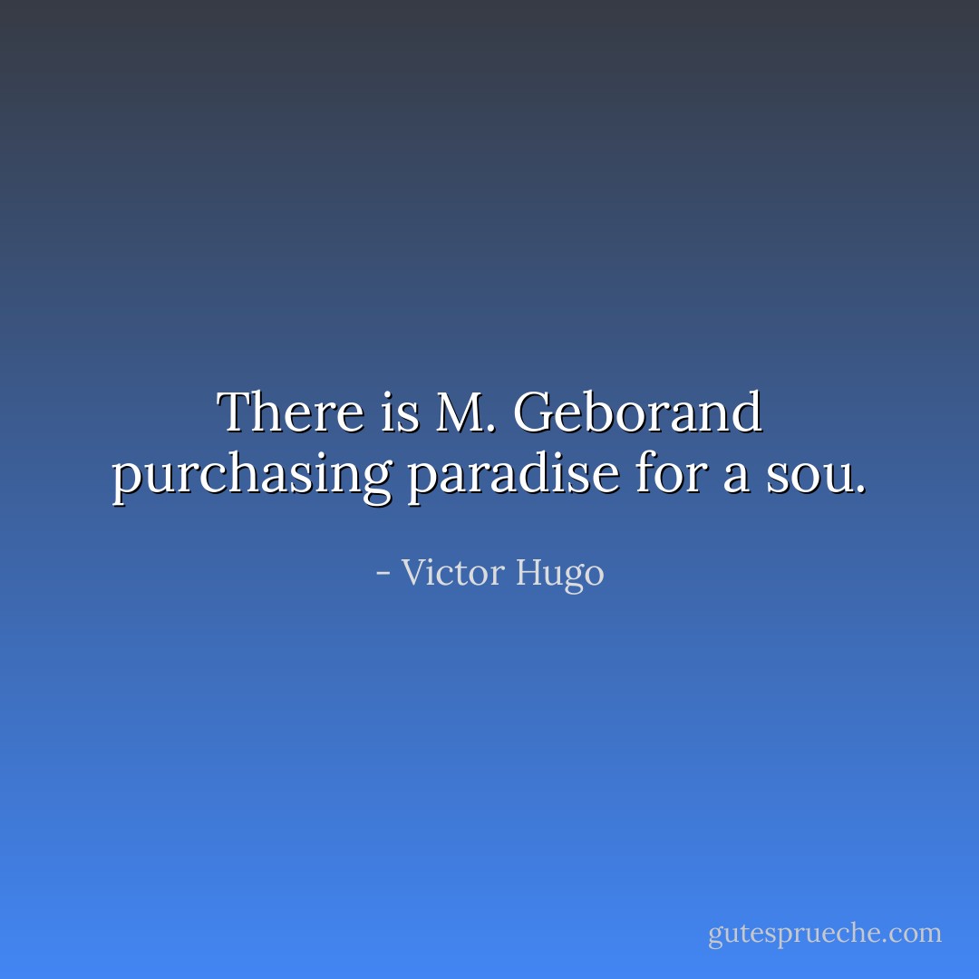 There is M. Geborand purchasing paradise for a sou. - Victor Hugo
