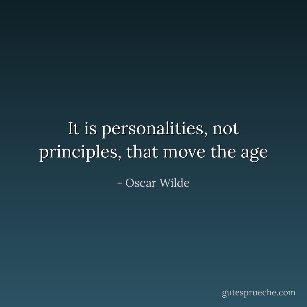 It is personalities, not principles, that move the age - Oscar Wilde