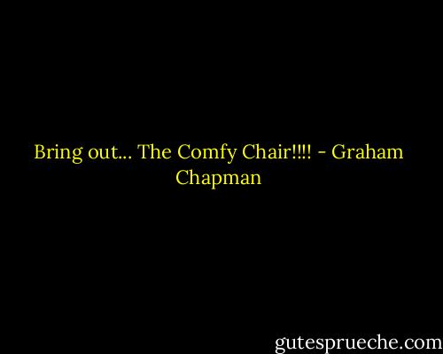 Bring out... The Comfy Chair!!!! - Graham Chapman