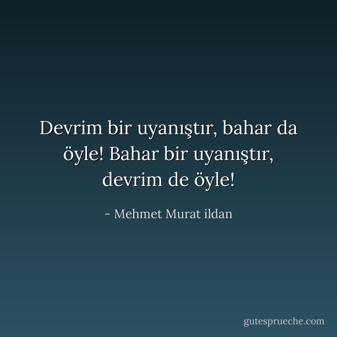 Devrim bir uyanıştır, bahar da öyle! Bahar bir uyanıştır, devrim de öyle! - Mehmet Murat ildan