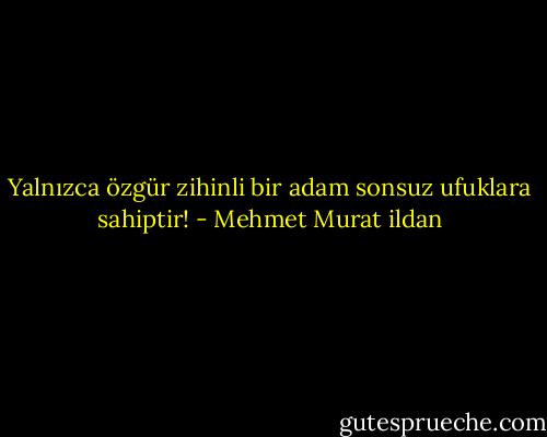 Yalnızca özgür zihinli bir adam sonsuz ufuklara sahiptir! - Mehmet Murat ildan