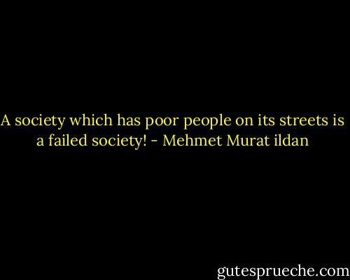 A society which has poor people on its streets is a failed society! - Mehmet Murat ildan