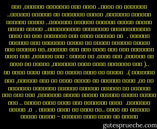 الإسلام هو الحل..<br />ولكن ليس الإسلام الشكلى, ولا التدين المظهرى, وإنما الاسلام فى حقيقته وجوهره.. إسلام العلم والعمل ومكارم الأخلاق.. إسلام الحرية والديمقراطية والعدالة الاجتماعية.. إسلام الفكر والفعل .<br /><br />إن جاهلية قريش لما اختلفوا على من يحمل الحجر الاسود ويضعه فى مكانه وأوشكوا على الشجار والقتال ظهر لهم محمد على رأس الطريق..لم يقولوا جاء ذو اللحية, جاء محمد. بل قالوا : جاء الأمين, جاء محمد ..( لأن الأمانة كانت جوهر الموضوع, وكانت هى أساس التفضيل ).<br /><br />وحسنا أن نقلد النبى صل الله عليه وسلم فى كل شئ, ولكن تقليده فى مظهره وحده لن يفى بالغرض, أما تقليده فى أمانته ومكارم أخلاقه وشهامته وشجاعته وكرمه وحلمه وأبوته وصبره وجلده وإيمانه, فهى هنا روح المسأله.<br /><br />رحلة المليون ميل التى تبدأ بخطوة .. هذه الخطوة هى نفسك ..أن يبدأ كل واحد بنفسه .<br /><br />د. مصطفى محمود<br />من كتاب سقوط اليسار - مصطفى محمود