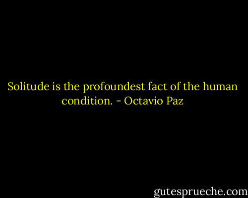 Solitude is the profoundest fact of the human condition. - Octavio Paz