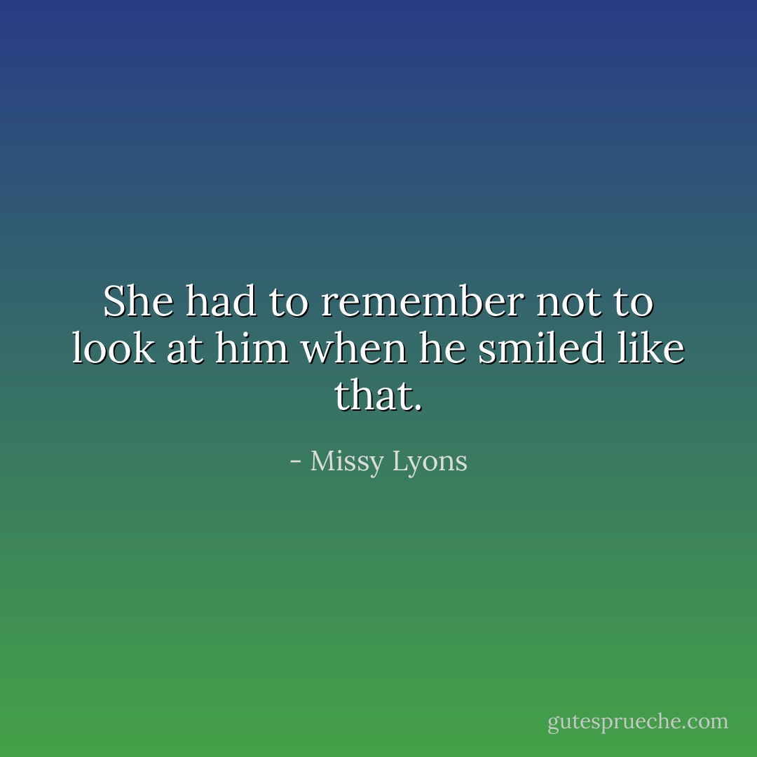 She had to remember not to look at him when he smiled like that. - Missy Lyons