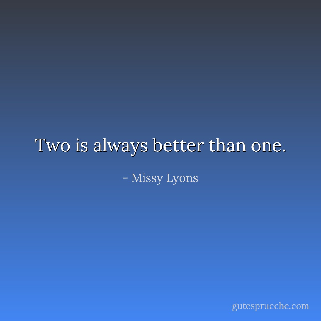 Two is always better than one. - Missy Lyons