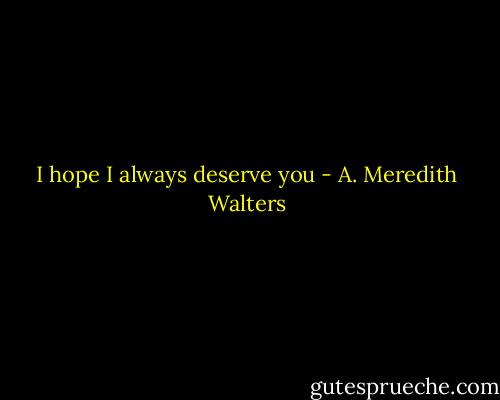 I hope I always deserve you - A. Meredith Walters