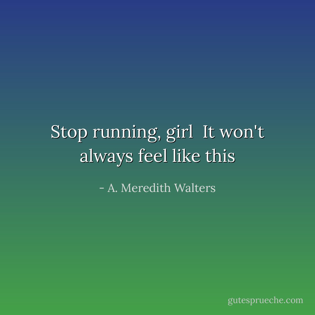 Stop running, girl<br /> It won't always feel like this - A. Meredith Walters