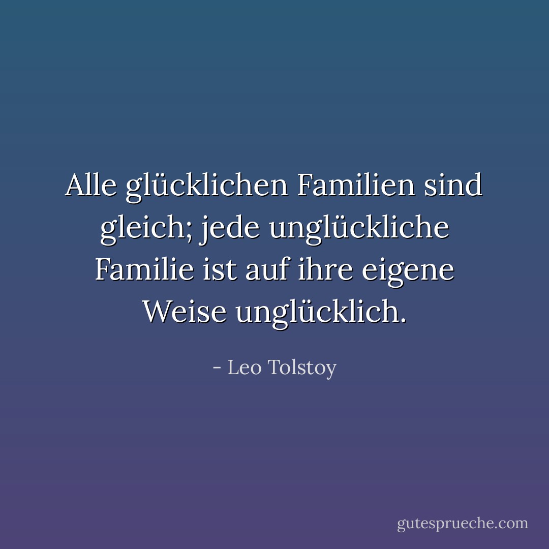 Alle glücklichen Familien sind gleich; jede unglückliche Familie ist auf ihre eigene Weise unglücklich. - Leo Tolstoy<