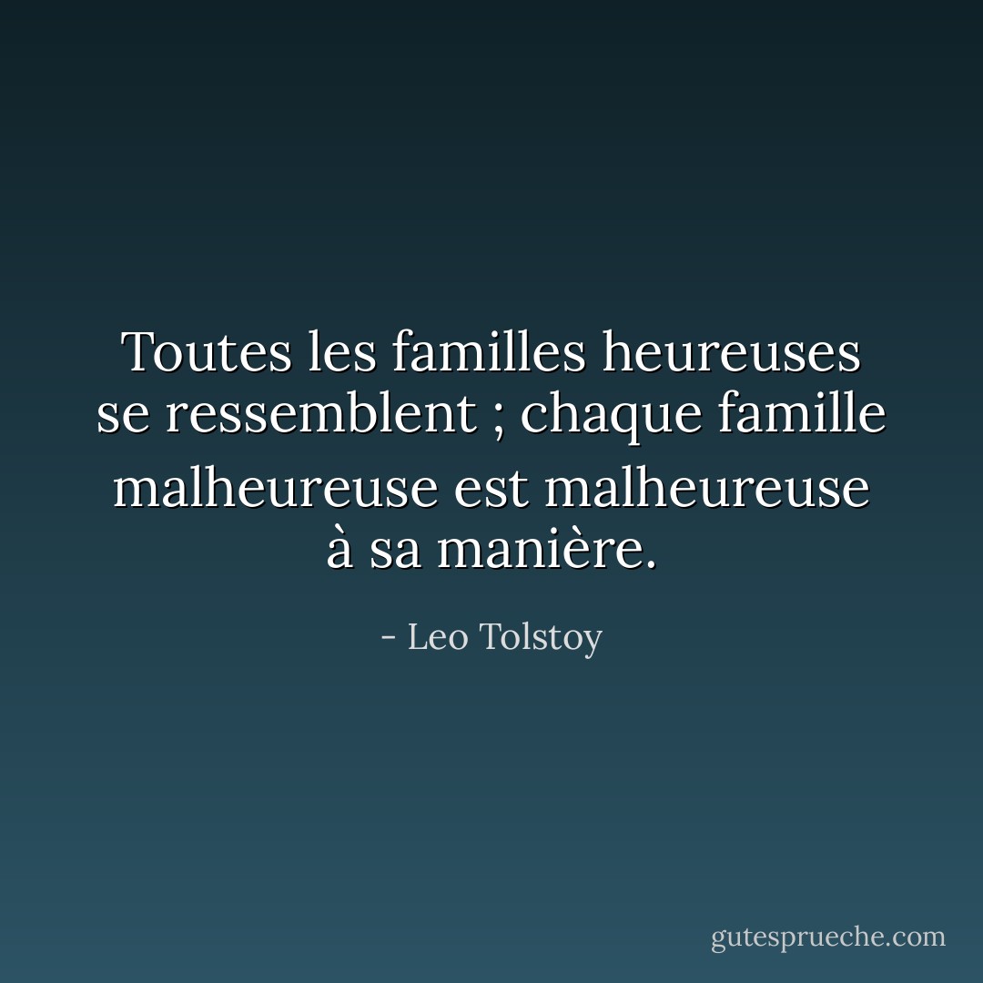 Toutes les familles heureuses se ressemblent ; chaque famille malheureuse est malheureuse à sa manière. - Leo Tolstoy