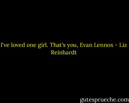 I've loved one girl. That's you, Evan Lennox - Liz Reinhardt
