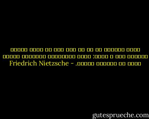 دوست می‌دارم آن را که چون تاس به سودش افتد، شرمسار شود و پرسد: نکند قماربازی فریبکار باشم؟ زیرا که خواهان فناست. - Friedrich Nietzsche
