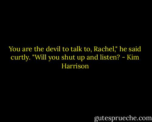 You are the devil to talk to, Rachel," he said curtly. "Will you shut up and listen? - Kim Harrison