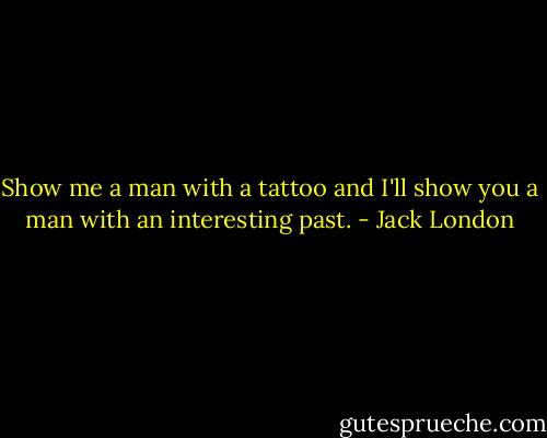 Show me a man with a tattoo and I'll show you a man with<br />an interesting past. - Jack London