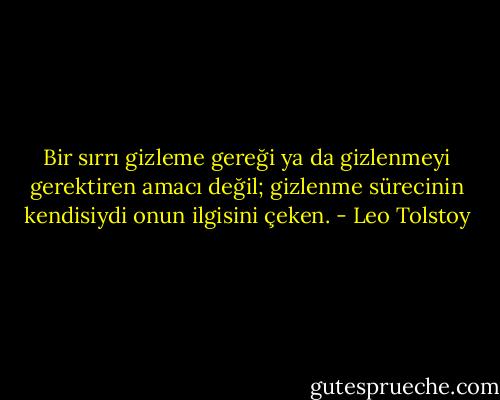 Bir sırrı gizleme gereği ya da gizlenmeyi gerektiren amacı değil; gizlenme sürecinin kendisiydi onun ilgisini çeken. - Leo Tolstoy