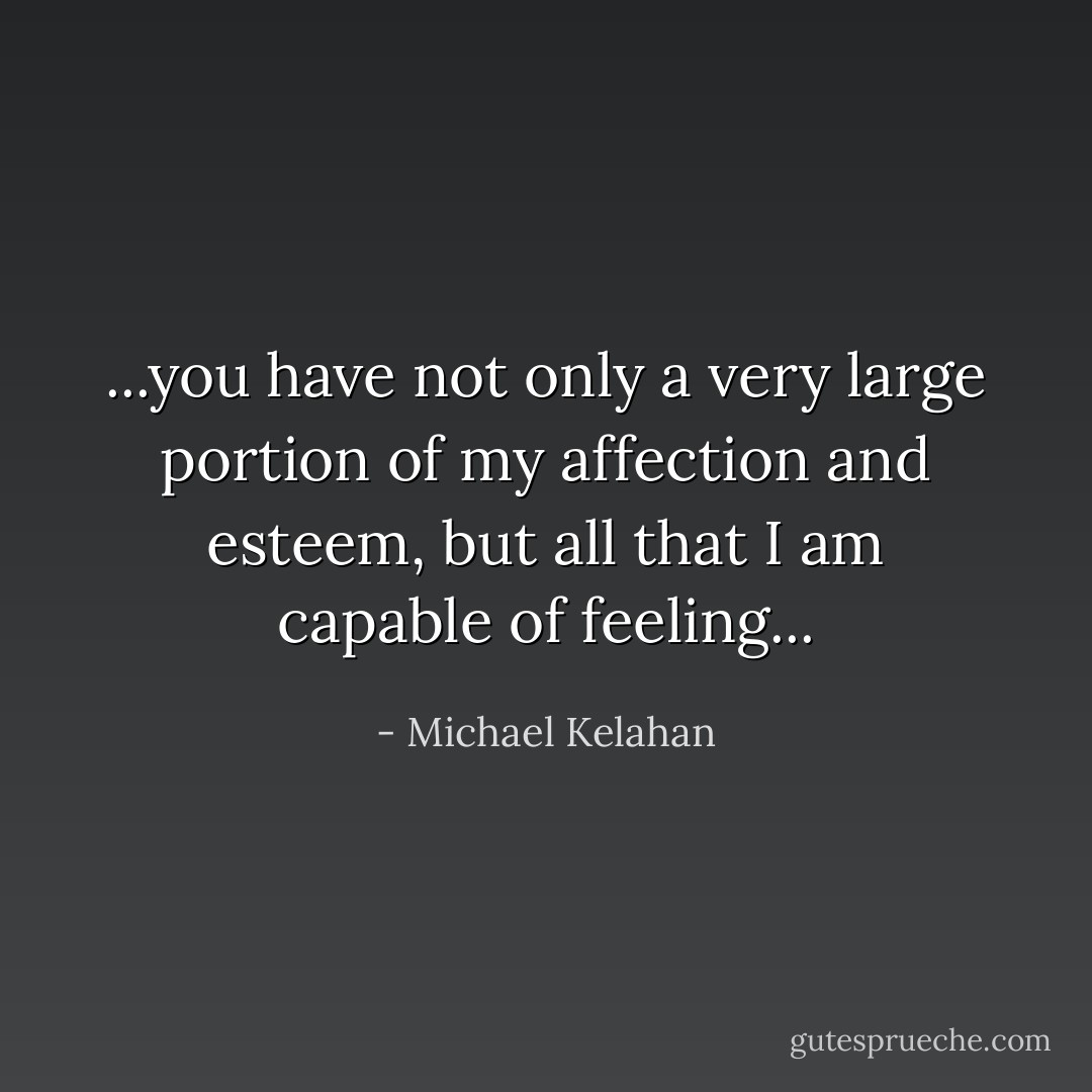 ...you have not only a very large portion of my affection and esteem, but all that I am capable of feeling... - Michael Kelahan