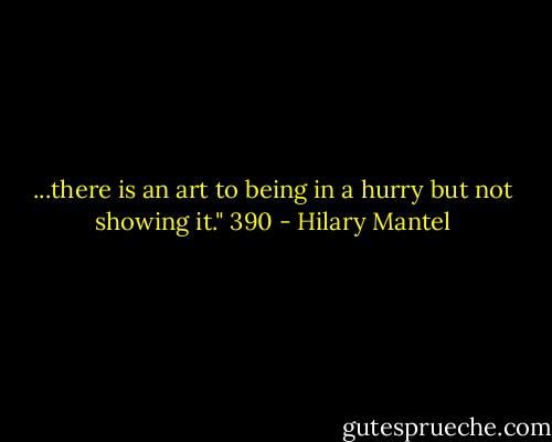 ...there is an art to being in a hurry but not showing it."<br />390 - Hilary Mantel