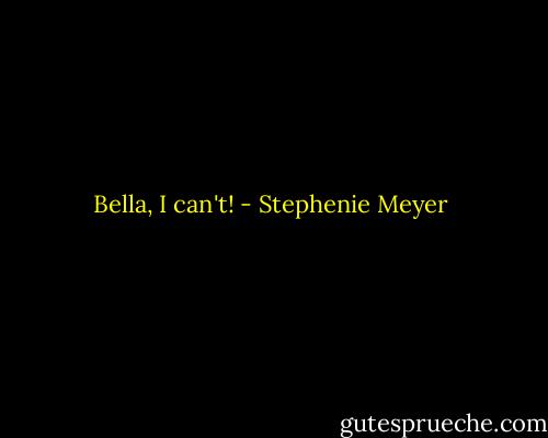 Bella, I can't! - Stephenie Meyer