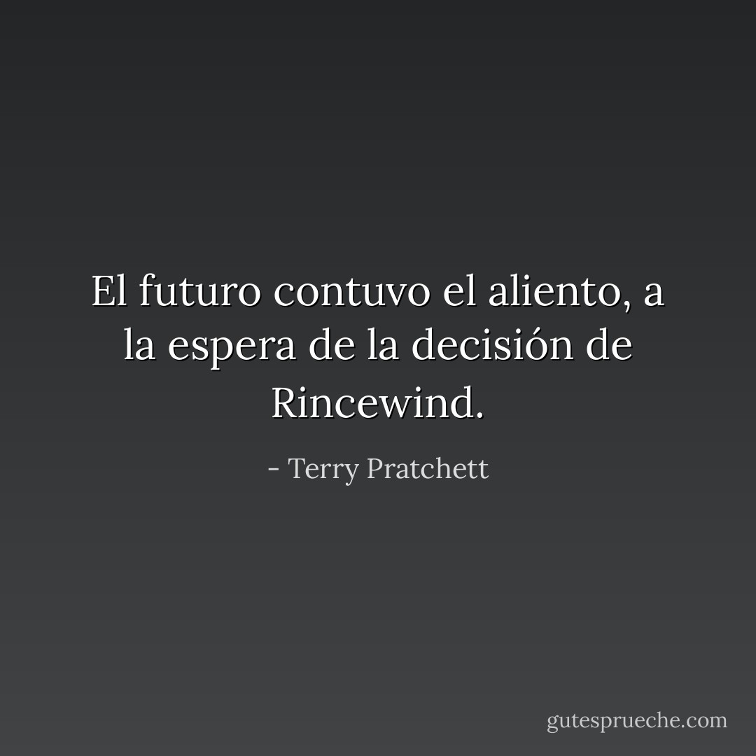 El futuro contuvo el aliento, a la espera de la decisión de Rincewind. - Terry Pratchett