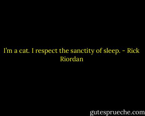 I’m a cat. I respect the sanctity of sleep. - Rick Riordan
