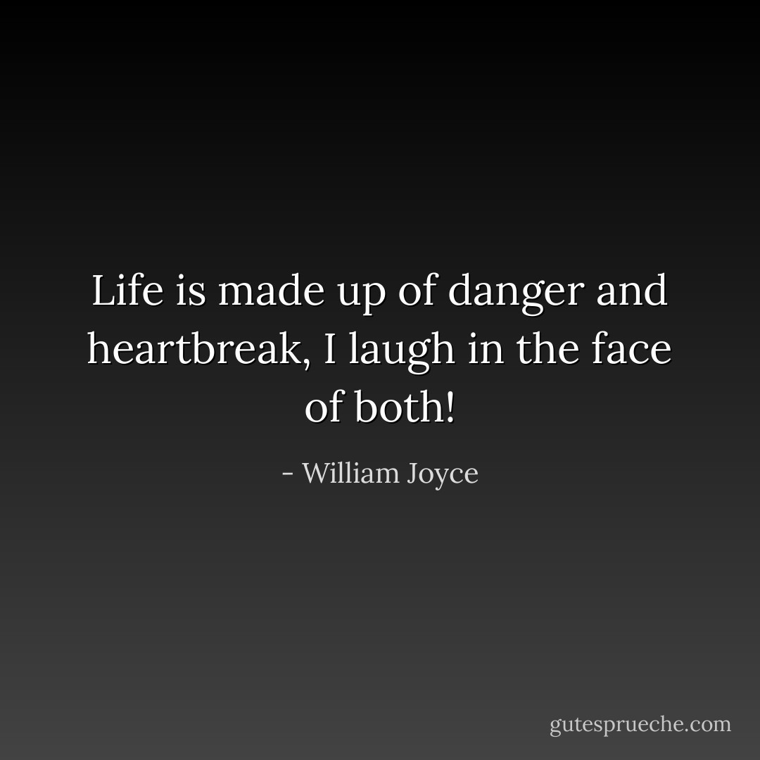 Life is made up of danger and heartbreak, I laugh in the face of both! - William Joyce